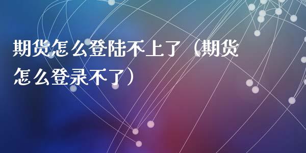 期货怎么不上了（期货怎么登录不了）