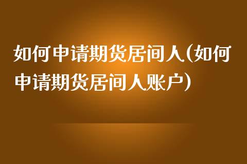如何申请期货居间人(如何申请期货居间人账户)
