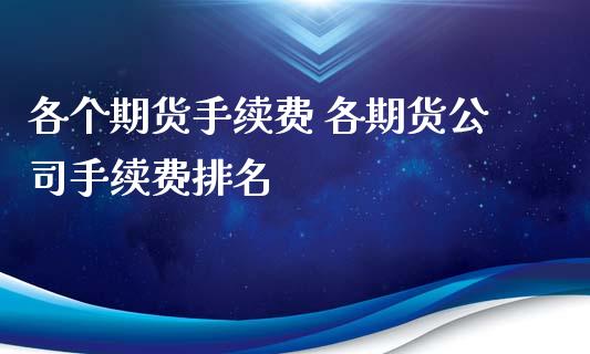 各个期货手续费 各期货公司手续费排名_https://www.dglong8.com_理财百科_第1张