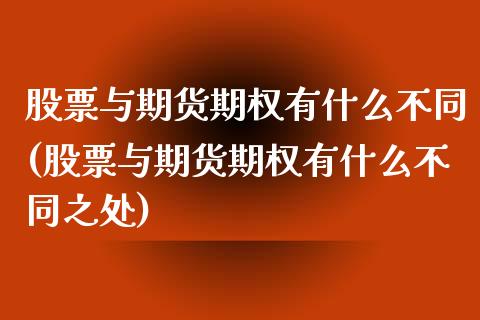 股票与期货期权有什么不同(股票与期货期权有什么不同之处)