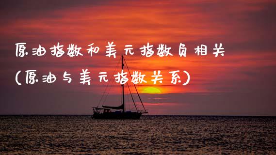 原油指数和美元指数负相关(原油与美元指数关系)