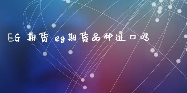 EG 期货 eg期货品种进口吗