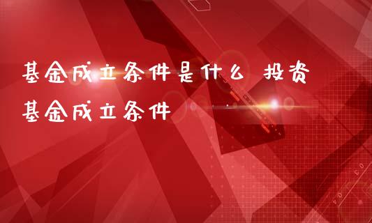 基金成立条件是什么 投资基金成立条件_https://www.dglong8.com_基金理财_第1张