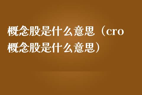 概念股是什么意思（cro概念股是什么意思）