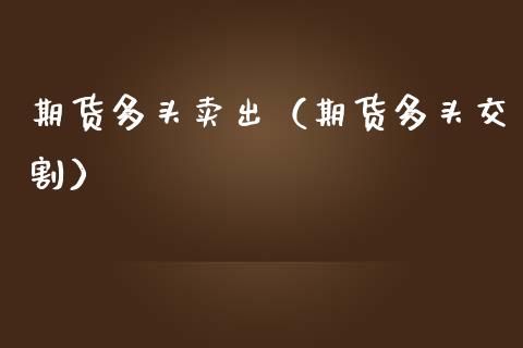 期货多头卖出（期货多头交割）
