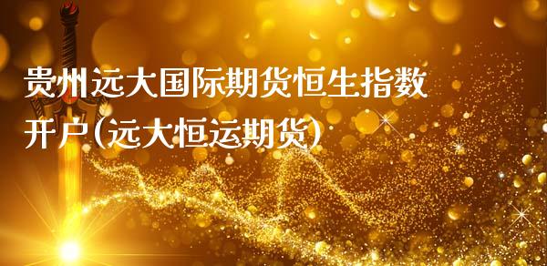 贵州远大国际期货恒生指数开户(远大恒运期货)