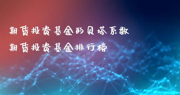期货投资基金的贝塔系数 期货投资基金排行榜