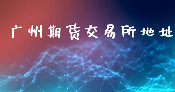广州期货交易所地址