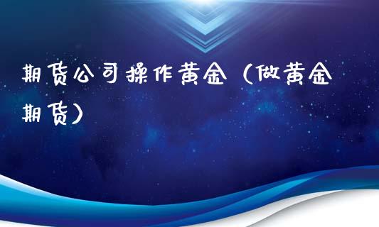 期货公司操作黄金（做黄金期货）