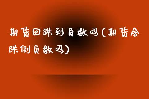 期货回跌到负数吗(期货会跌倒负数吗)