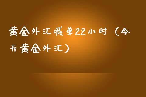 黄金外汇喊单22小时（今天黄金外汇）
