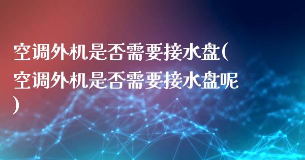 空调外机是否需要接水盘(空调外机是否需要接水盘呢)
