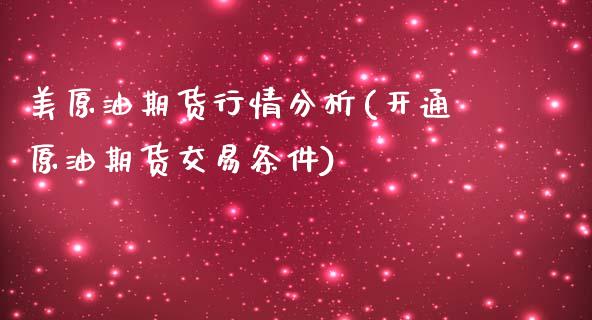 美原油期货行情分析(开通原油期货交易条件)