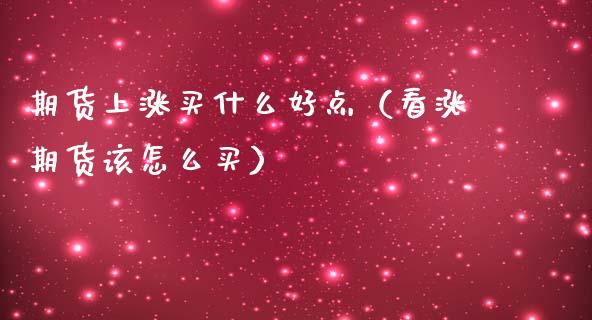 期货上涨买什么好点（看涨期货该怎么买）