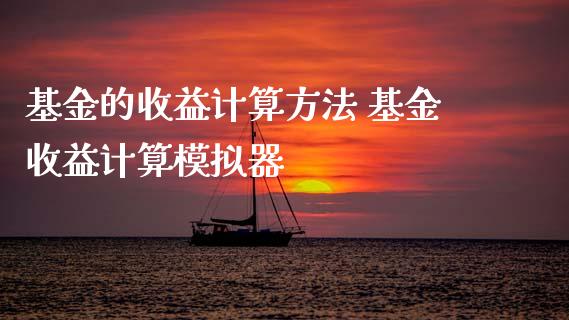 基金的收益计算方法 基金收益计算模拟器