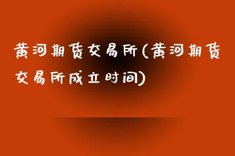 黄河期货交易所(黄河期货交易所成立时间)