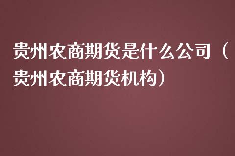 贵州农商期货是什么公司（贵州农商期货机构）