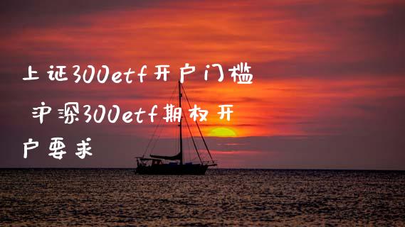 上证300etf开户门槛 沪深300etf期权开户要求