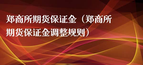郑商所期货保证金（郑商所期货保证金调整规则）
