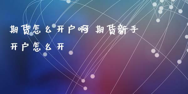 期货怎么开户啊 期货新手开户怎么开_理财百科_第1张_宇龙理财网 期货怎么开户啊 期货新手开户怎么开_https://www.dglong8.com_理财百科_第1张