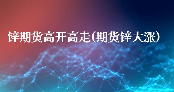 锌期货高开高走(期货锌大涨)