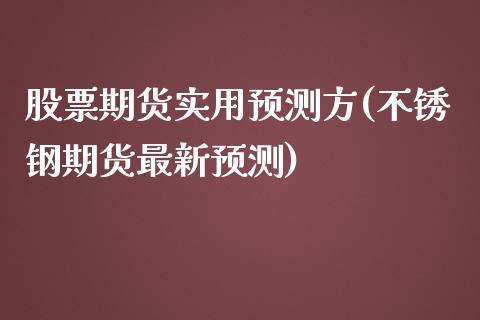 股票期货实用预测方(不锈钢期货最新预测)