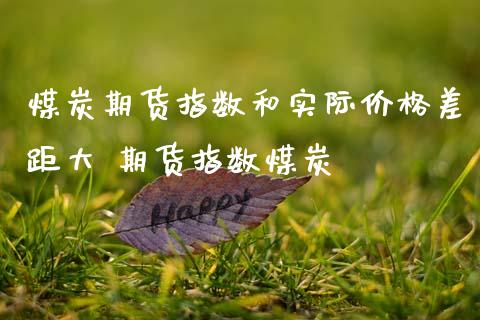 煤炭期货指数和实际价格差距大 期货指数煤炭
