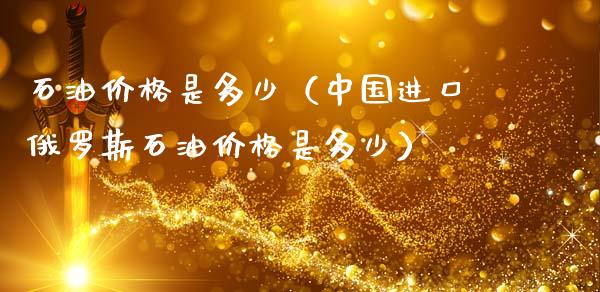 石油价格是多少（中国进口石油价格是多少）