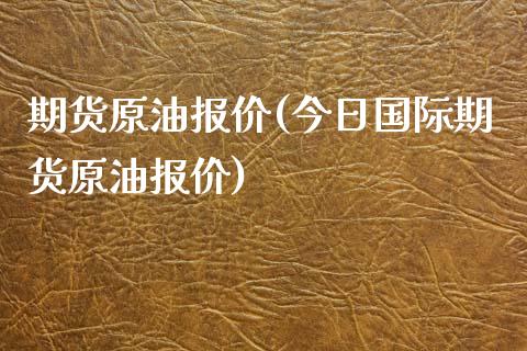 期货原油报价(今日国际期货原油报价)