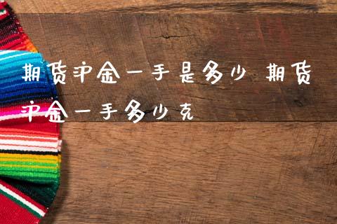 期货沪金一手是多少 期货沪金一手多少克