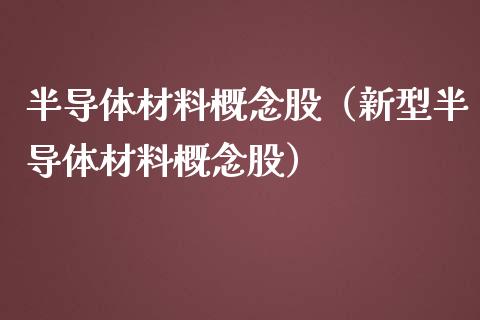 半导体材料概念股（新型半导体材料概念股）