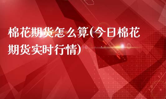 棉花期货怎么算(今日棉花期货实时行情)