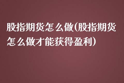 股指期货怎么做(股指期货怎么做才能获得盈利)_期货理财_第1张_宇龙理财网 股指期货怎么做(股指期货怎么做才能获得盈利)_https://www.dglong8.com_期货理财_第1张