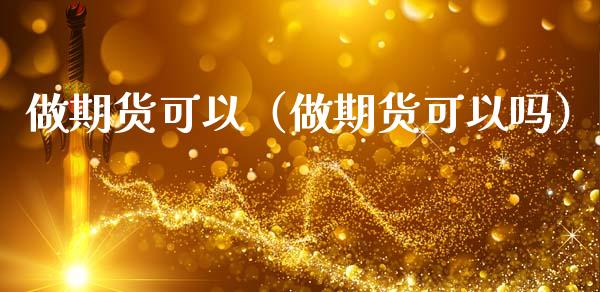 做期货可以（做期货可以吗）