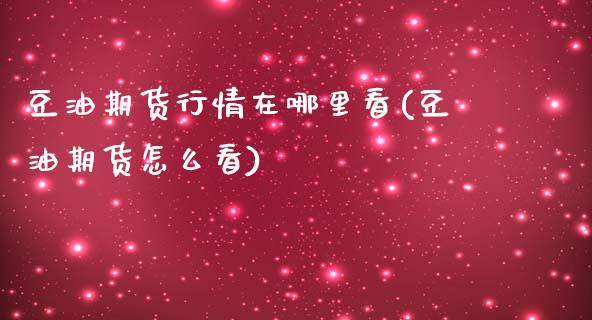 豆油期货行情在哪里看(豆油期货怎么看)
