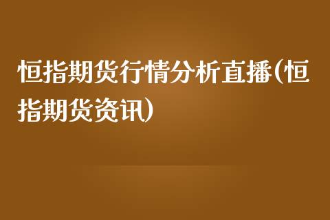 恒指期货行情分析直播(恒指期货资讯)