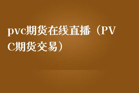 pvc期货在线直播（PVC期货交易）
