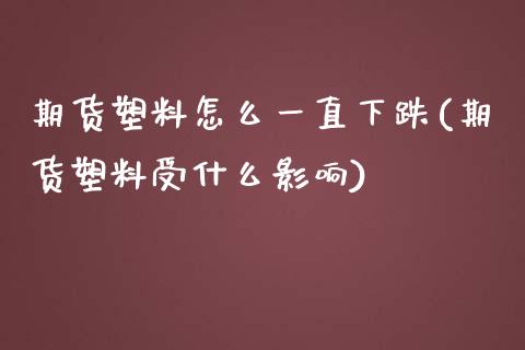 期货塑料怎么一直下跌(期货塑料受什么影响)