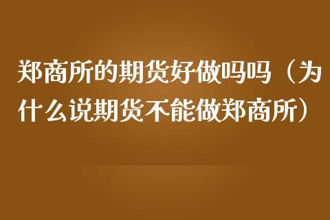 郑商所的期货好吗（为什么说期货不能做郑商所）