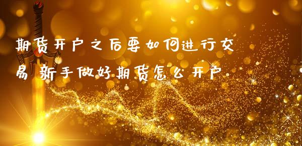 期货开户之后要如何进行交易 新手做好期货怎么开户