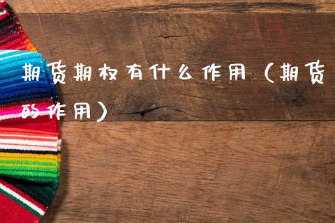 期货期权有什么作用（期货的作用）