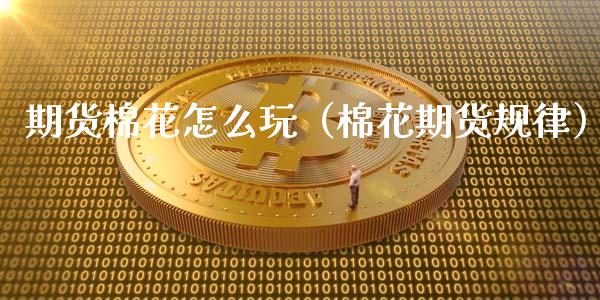 期货棉花怎么玩（棉花期货规律）