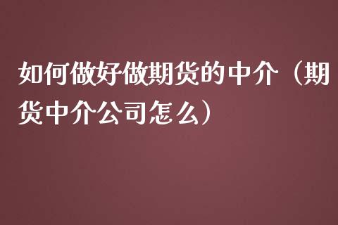 如何做好做期货的中介（期货中介公司怎么）