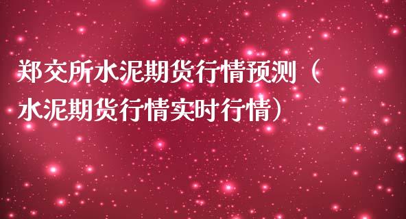 郑交所水泥期货行情预测（水泥期货行情实时行情）
