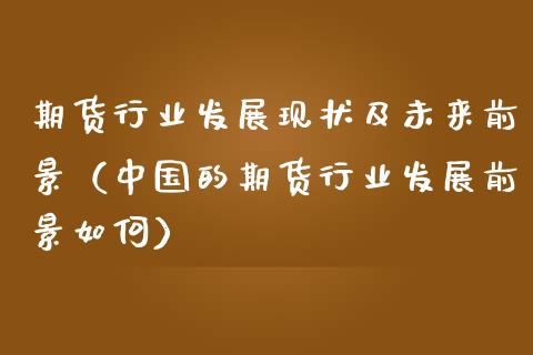 期货行业发展现状及未来前景（中国的期货行业发展前景如何）