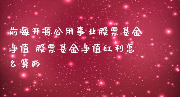 前海开源公用事业股票基金净值 股票基金净值红利怎么算的