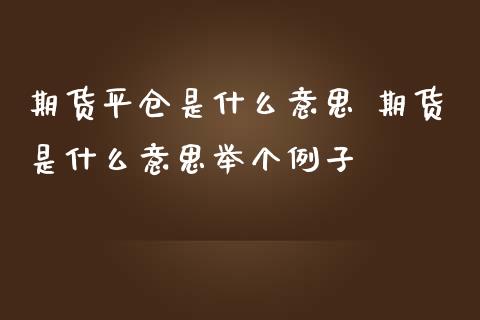 期货平仓是什么意思 期货是什么意思举个例子