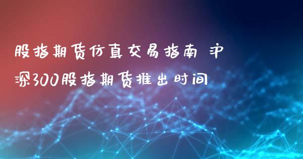 股指期货仿真交易指南 沪深300股指期货推出时间