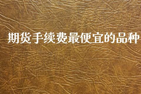 期货手续费最便宜的品种