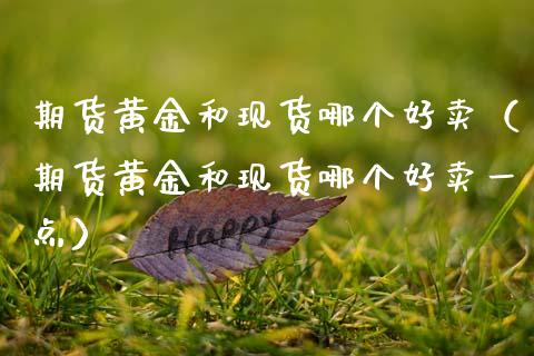 期货黄金和现货哪个好卖（期货黄金和现货哪个好卖一点）
